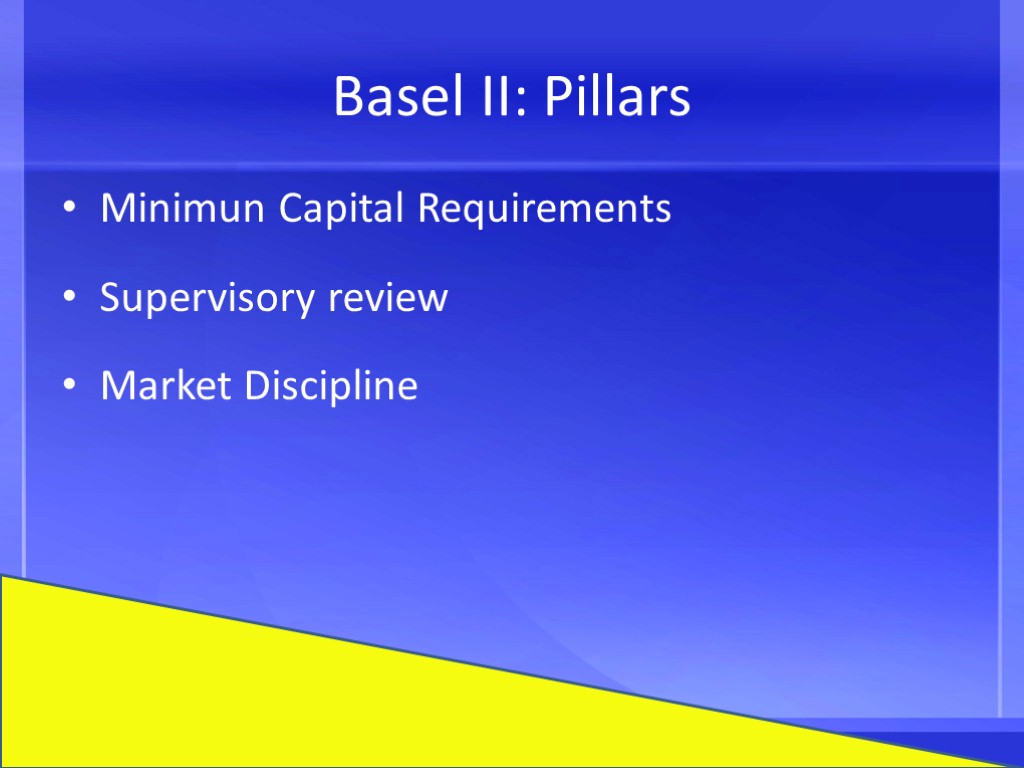 Basel II: Pillars Minimun Capital Requirements Supervisory review Market Discipline